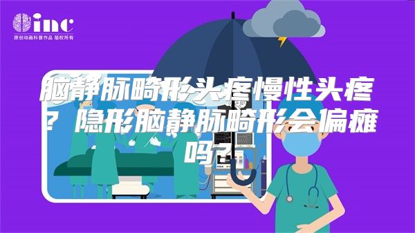 脑静脉畸形头疼慢性头疼？隐形脑静脉畸形会偏瘫吗？