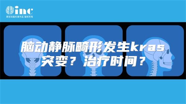 脑动静脉畸形发生kras突变？治疗时间？