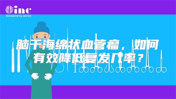 脑干海绵状血管瘤，如何有效降低复发几率？