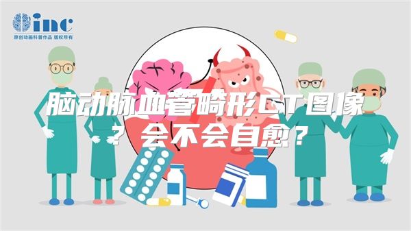 脑动脉血管畸形CT图像？会不会自愈？