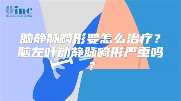 脑静脉畸形要怎么治疗？脑左叶动静脉畸形严重吗？