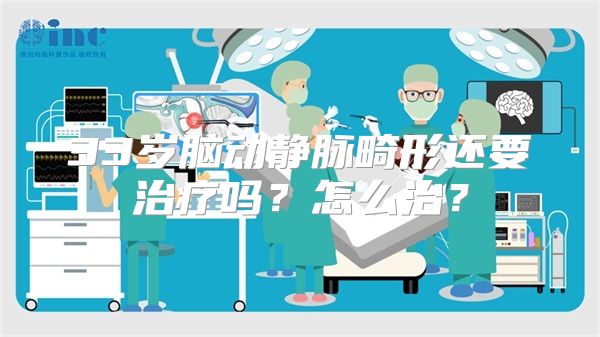 33岁脑动静脉畸形还要治疗吗？怎么治？