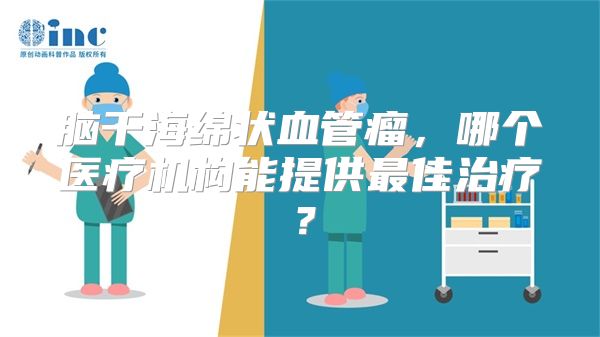 脑干海绵状血管瘤，哪个医疗机构能提供最佳治疗？