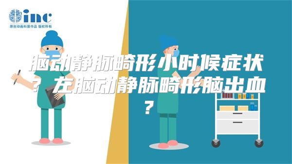 脑动静脉畸形小时候症状？左脑动静脉畸形脑出血？