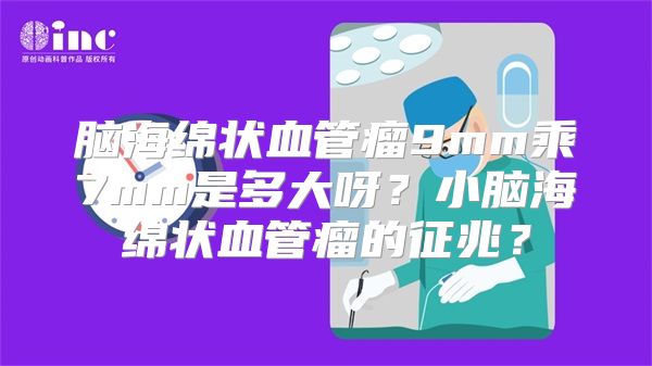 脑海绵状血管瘤9mm乘7mm是多大呀？小脑海绵状血管瘤的征兆？