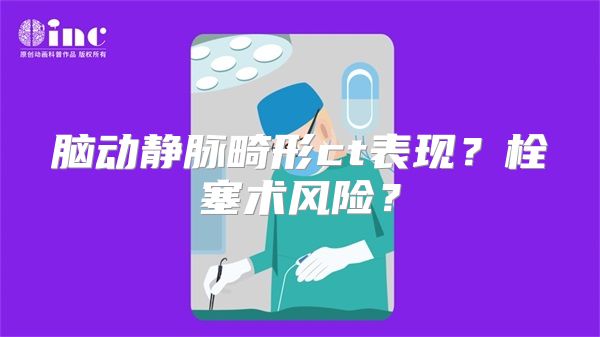 脑动静脉畸形ct表现？栓塞术风险？