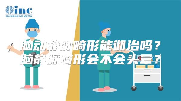 脑动静脉畸形能彻治吗？脑静脉畸形会不会头晕？