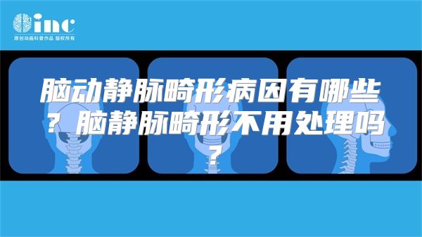 脑动静脉畸形病因有哪些？脑静脉畸形不用处理吗？