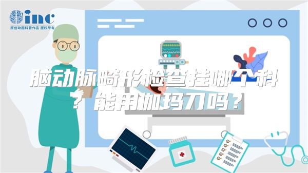 脑动脉畸形检查挂哪个科？能用伽玛刀吗？