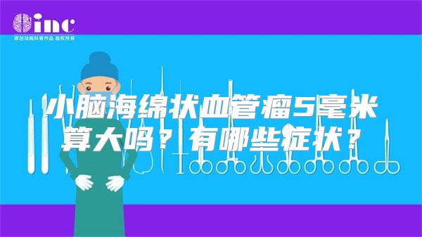 小脑海绵状血管瘤5毫米算大吗？有哪些症状？