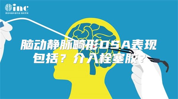 脑动静脉畸形DSA表现包括？介入栓塞胶？