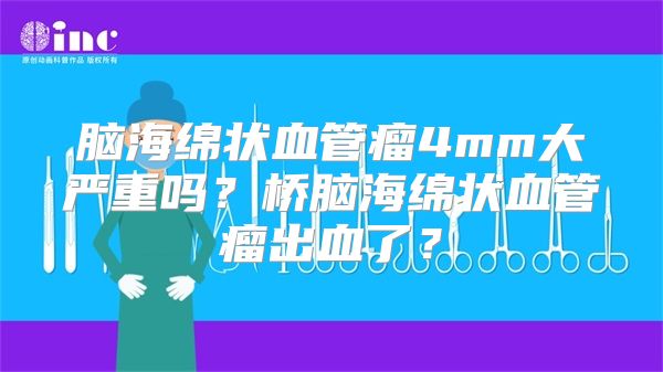 脑海绵状血管瘤4mm大严重吗？桥脑海绵状血管瘤出血了？