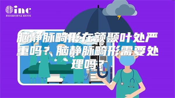 脑静脉畸形在额颞叶处严重吗？脑静脉畸形需要处理吗？