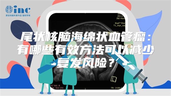 尾状核脑海绵状血管瘤：有哪些有效方法可以减少复发风险？