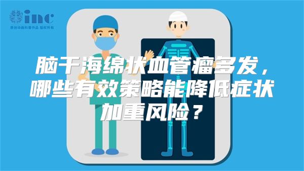 脑干海绵状血管瘤多发，哪些有效策略能降低症状加重风险？