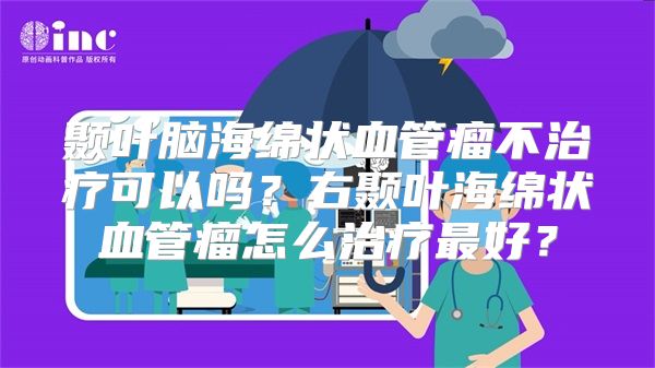 颞叶脑海绵状血管瘤不治疗可以吗？右颞叶海绵状血管瘤怎么治疗最好？