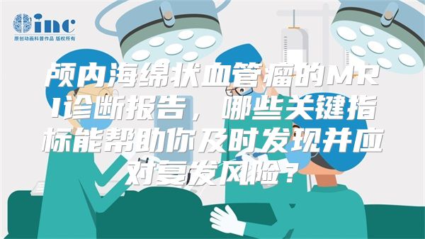 颅内海绵状血管瘤的MRI诊断报告，哪些关键指标能帮助你及时发现并应对复发风险？