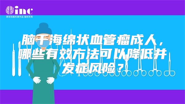 脑干海绵状血管瘤成人，哪些有效方法可以降低并发症风险？