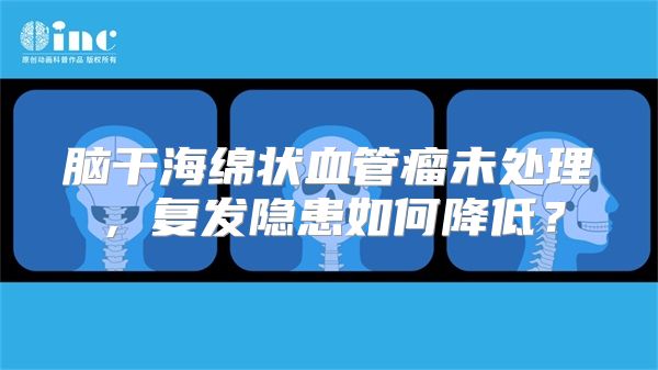 脑干海绵状血管瘤未处理，复发隐患如何降低？