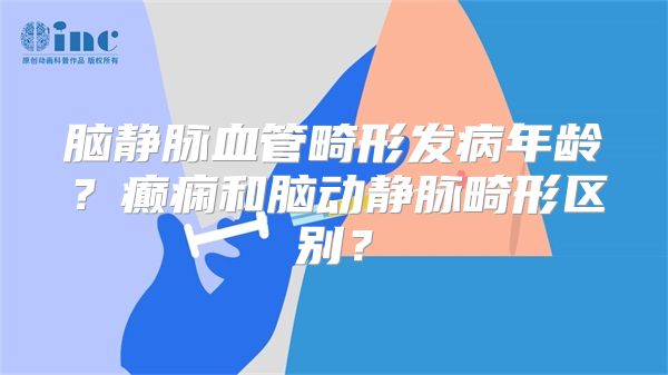 脑静脉血管畸形发病年龄？癫痫和脑动静脉畸形区别？