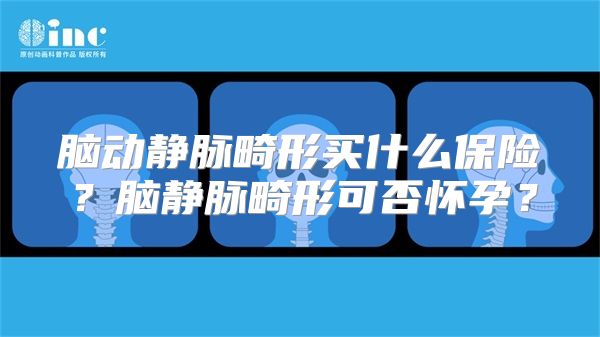 脑动静脉畸形买什么保险？脑静脉畸形可否怀孕？