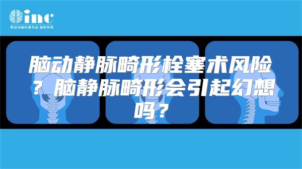 脑动静脉畸形栓塞术风险？脑静脉畸形会引起幻想吗？