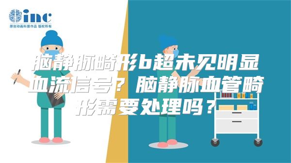 脑静脉畸形b超未见明显血流信号？脑静脉血管畸形需要处理吗？