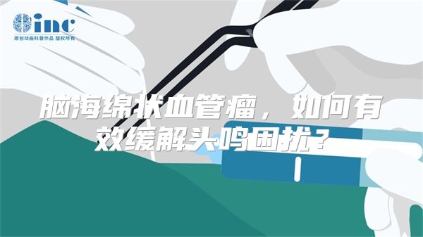 脑海绵状血管瘤，如何有效缓解头鸣困扰？