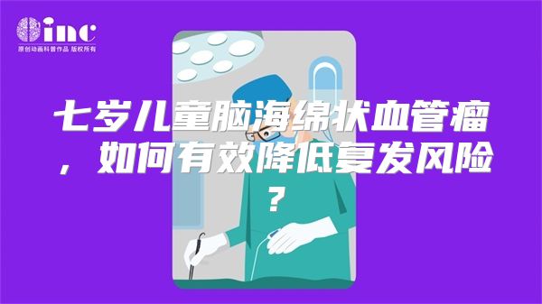 七岁儿童脑海绵状血管瘤，如何有效降低复发风险？