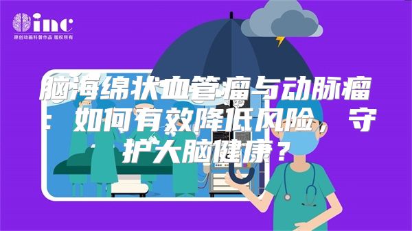 脑海绵状血管瘤与动脉瘤：如何有效降低风险，守护大脑健康？