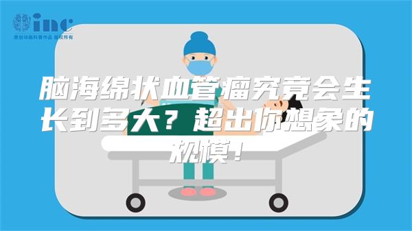 脑海绵状血管瘤究竟会生长到多大？超出你想象的规模！