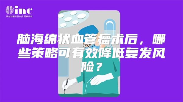 脑海绵状血管瘤术后，哪些策略可有效降低复发风险？