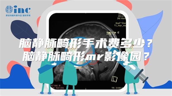 脑静脉畸形手术费多少？脑静脉畸形mr影像园？