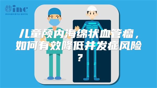 儿童颅内海绵状血管瘤，如何有效降低并发症风险？