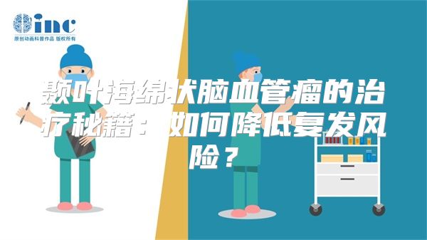 颞叶海绵状脑血管瘤的治疗秘籍：如何降低复发风险？