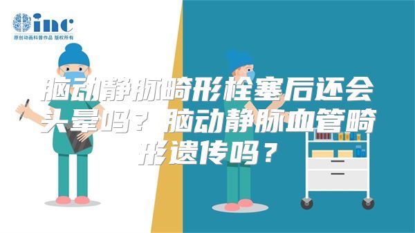 脑动静脉畸形栓塞后还会头晕吗？脑动静脉血管畸形遗传吗？