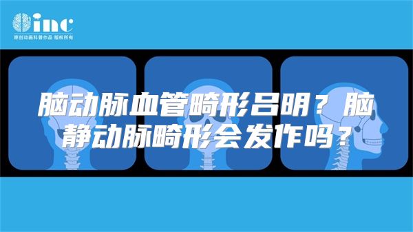 脑动脉血管畸形吕明？脑静动脉畸形会发作吗？