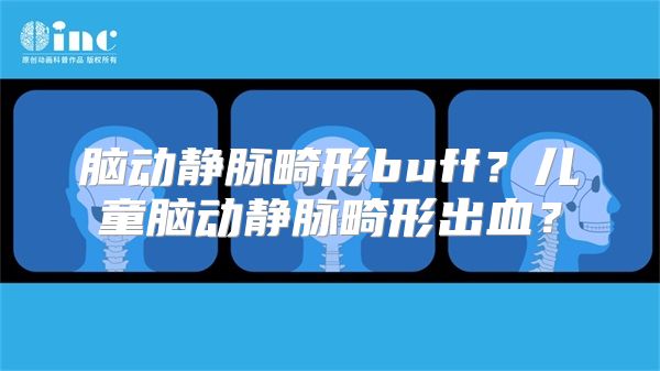 脑动静脉畸形buff？儿童脑动静脉畸形出血？