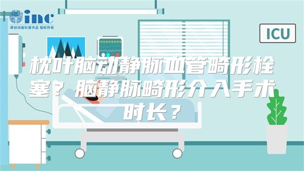 枕叶脑动静脉血管畸形栓塞？脑静脉畸形介入手术时长？