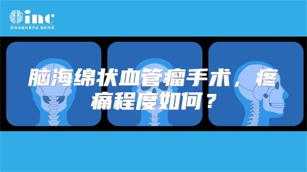 脑海绵状血管瘤手术，疼痛程度如何？