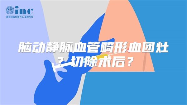 脑动静脉血管畸形血团灶？切除术后？