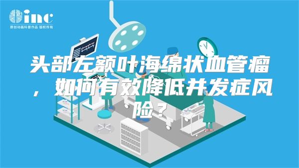 头部左额叶海绵状血管瘤，如何有效降低并发症风险？