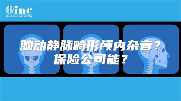 脑动静脉畸形颅内杂音？保险公司能？