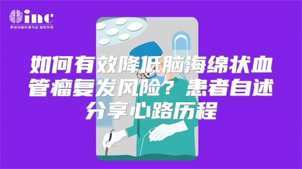 如何有效降低脑海绵状血管瘤复发风险？患者自述分享心路历程