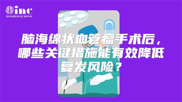 脑海绵状血管瘤手术后，哪些关键措施能有效降低复发风险？