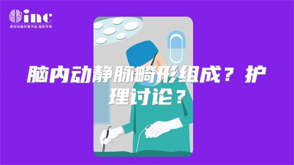 脑内动静脉畸形组成？护理讨论？