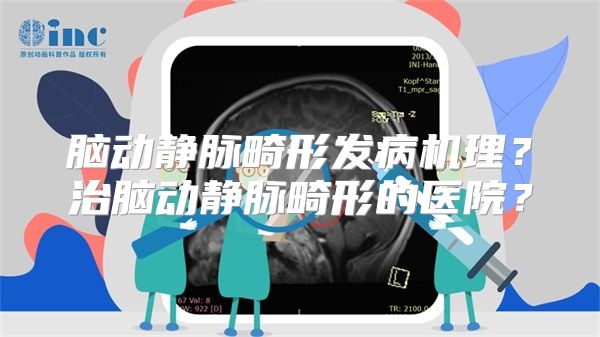 脑动静脉畸形发病机理？治脑动静脉畸形的医院？