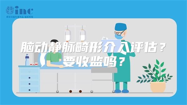 脑动静脉畸形介入评估？要收监吗？