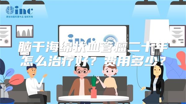 脑干海绵状血管瘤二十年怎么治疗好？费用多少？