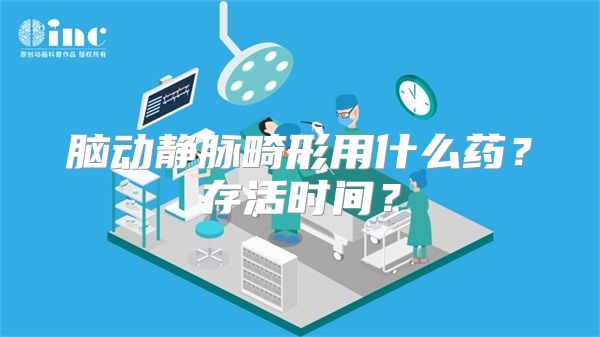 脑动静脉畸形用什么药？存活时间？